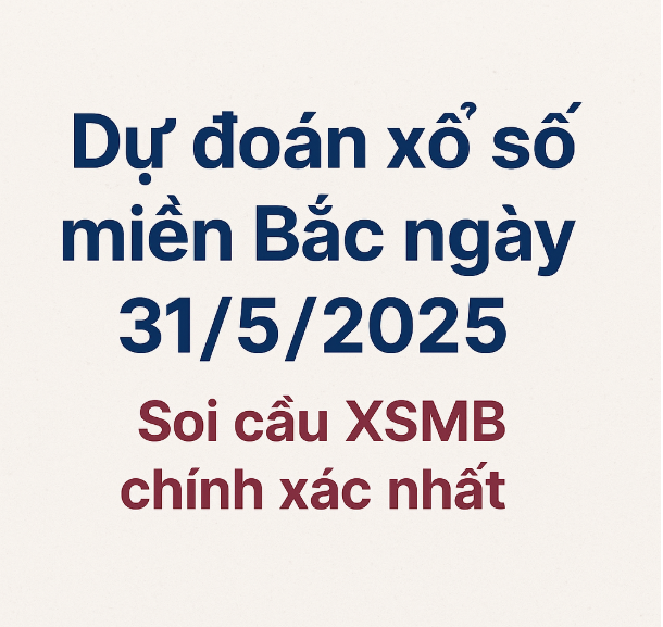 Dự đoán xổ số miền bắc ngày 31/5/2025