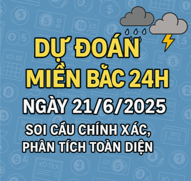 dự đoán miền bắc 24h ngày 21/6/2025
